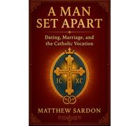 A Man Set Apart: Dating, Marriage, and the Catholic Vocation