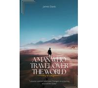 A MAN WHO TRAVEL OVER THE WORLD: "Lessons Learned and Lives Changed on a Journey Around the Globe"
