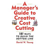 A Manager's Guide to Creative Cost Cutting: 181 Ways to Build the Bottom Line