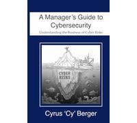A Manager's Guide to Cybersecurity: Understanding the Business of Cyber Risks (Managing Cyber Risks for Managers and Small-to-Middle-Sized Businesses (SMB))
