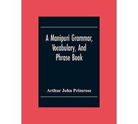 A Manipuri Grammar, Vocabulary, And Phrase Book: To Which Are Added Some Manipuri Proverbs And Specimens Of Manipuri Correspondence