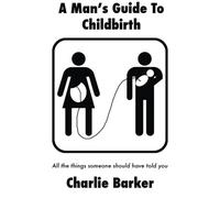 A Man's Guide To Childbirth: All the things someone should have told you
