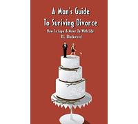 A Man's Guide To Surviving Divorce: How To Cope & Move On With Life