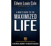 A Man's Guide to the Maximized Life: A Six-Week Journey to Greater Success