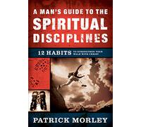 A Man's Guide To The Spiritual Disciplines: 12 Habits to Strengthen Your Walk With Christ