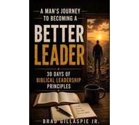 A Man's Journey To Becoming A Better Leader: 30 Days of Biblical Leadership Principles (Bible verses to be a better Christian Man)