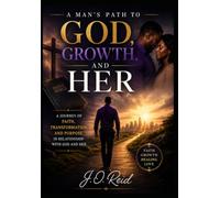 A Man's Path to God, Growth, and Her: Streamlined Edition: A Journey of Faith, Transformation, and Purpose in Relationships
