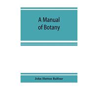 A Manual of botany: being an introduction to the study of the structure, physiology, and classification of plants