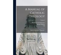 A Manual of Catholic Theology; Based on Scheeben's "Dogmatik,"; Volume 2