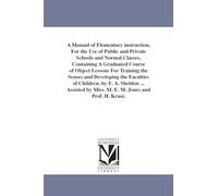 A manual of elementary instruction, for the use of public and private schools and normal classes, containing a graduated course of object lessons for ... By E. A. Sheldon ... assisted by Miss. M.