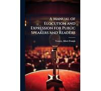 A Manual of Elocution and Expression for Public Speakers and Readers