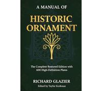 A Manual of Historic Ornament: The Complete Restored Edition with 600 High-Definition Plates (International Heritage Art Series: Global Ornament ... ... Designs & Traditional Artistic Patterns)