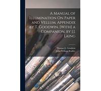 A Manual of Illumination On Paper and Vellum. Appendix by T. Goodwin. [With] a Companion, by J.J. Laing