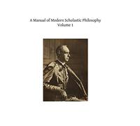 A Manual of Modern Scholastic Philosophy: Volume 1