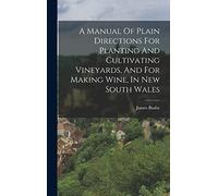 A Manual Of Plain Directions For Planting And Cultivating Vineyards, And For Making Wine, In New South Wales