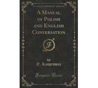 A Manual of Polish and English Conversation (Classic Reprint)