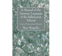 A Manual of the Aramaic Language of the Babylonian Talmud: Grammar Chrestomathy and Glossaries