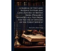 A Manual of the Land Revenue Systems and Land Tenures of British India (Primarily Intended As a Text-Book for the Use of Officers of the Forest Service)