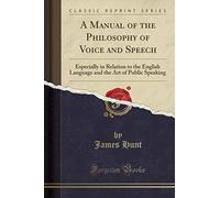 A Manual of the Philosophy of Voice and Speech: Especially in Relation to the English Language and the Art of Public Speaking (Classic Reprint)