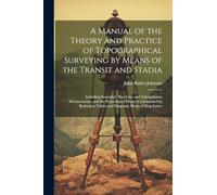 A Manual of the Theory and Practice of Topographical Surveying by Means of the Transit and Stadia: Including Secondary Base-Line and Triangulation ... Tables and Diagrams, Plates of Map-Letter