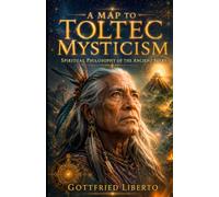 A Map to Toltec Mysticism: Spiritual Philosophy of the Ancient Seers
