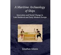 A Maritime Archaeology of Ships: Innovation and Social Change in Late Medieval and Early Modern Europe