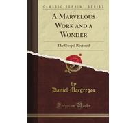 A Marvelous Work and a Wonder: The Gospel Restored (Classic Reprint)