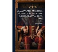 A Maryland Manor; a Novel of Plantation Aristocracy and its Fall