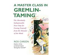 A Master Class in Gremlin-Taming(R): The Absolutely Indispensable Next Step for Freeing Yourself from the Monster of the Mind