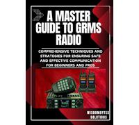 A MASTER GUIDE TO GRMS RADIO: Comprehensive Techniques and Strategies for Ensuring Safe and Effective Communication for Beginners and Pros