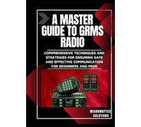 A MASTER GUIDE TO GRMS RADIO: Comprehensive Techniques and Strategies for Ensuring Safe and Effective Communication for Beginners and Pros