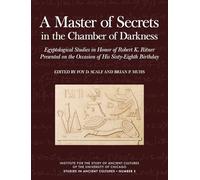 A Master of Secrets in the Chamber of Darkness: Egyptological Studies in Honor of Robert K. Ritner Presented on the Occasion of His Sixty-Eighth Birthday (Studies in Ancient Cultures)