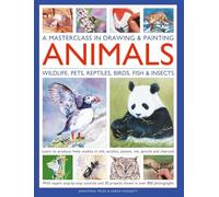 A Masterclass in Drawing & Painting Animals (Wildlife, Pets, Reptiles, Birds, Fish & Insects): Learn to produce lively studies in oils, acrylics, ... ... projects shown in more than 800 photographs