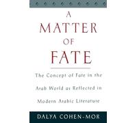 A Matter of Fate: The Concept of Fate in the Arab World as Reflected in Modern Arabic Literature