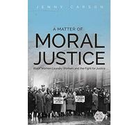 A Matter of Moral Justice: Black Women Laundry Workers and the Fight for Justice (Working Class in American History)