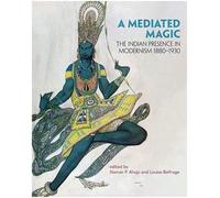A Mediated Magic: The Indian Presence in Modernism 1880-1930
