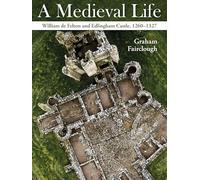 A Medieval Life: William de Felton and Edlingham Castle, 1260-1324: William de Felton and Edlingham Castle, 1260-1327