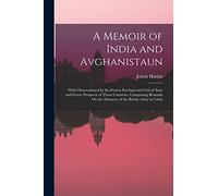 A Memoir of India and Avghanistaun: With Observations On the Present Exciting and Critical State and Future Prospects of Those Countries. Comprising ... On the Massacre of the British Army in Cabul