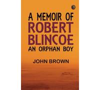 A Memoir of Robert Blincoe an Orphan Boy