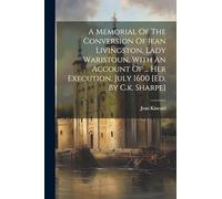 A Memorial Of The Conversion Of Jean Livingston, Lady Waristoun, With An Account Of ... Her Execution, July 1600 [ed. By C.k. Sharpe]