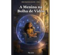 A Menina na Bolha de Vidro: Livro infantil sobre tempo de tela, vício em celular e conexão real - para crianças de 4 a 8 anos (Pequenos Gigantes)