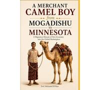 A MERCHANT CAMEL BOY from MOGADISHU TO MINNESOTA: A Migration Miracle of New Economy into the Global Marketplace