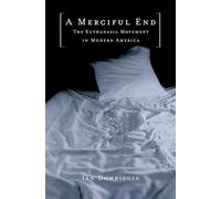 A Merciful End: The Euthanasia Movement in Modern America by Ian Dowbiggin ...