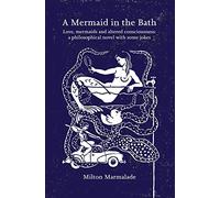 A Mermaid in the Bath: Love, Mermaids and Altered Consciousness: a Philosophical Novel with Some Jokes