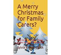 A Merry Christmas for Family Carers?: How to Bring Greater Peace to the Seasons Celebrations