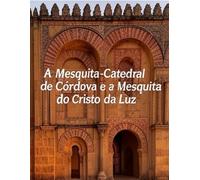 A Mesquita-Catedral de Córdova e a Mesquita do Cristo da Luz: A história das mesquitas mais famosas dos mouros em Espanha