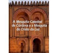 A Mesquita-Catedral de Córdova e a Mesquita do Cristo da Luz: A história das mesquitas mais famosas dos mouros em Espanha