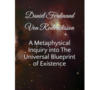 A Metaphysical Inquiry into The Universal Blueprint of Existence