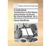 A methodical introduction to the theory and practice of physic. By David MacBride, M.D.