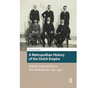 A Metropolitan History of the Dutch Empire: Popular Imperialism in The Netherlands, 1850-1940 (Heritage and Memory Studies)